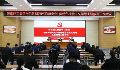 濟南建工集團學習貫徹習近平新時代中國特色社會主義思想主題教育工作會議召開